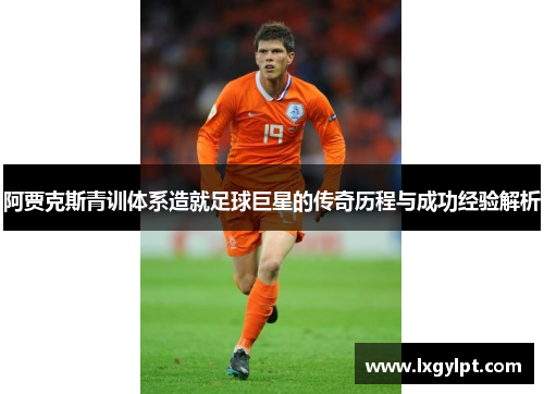 阿贾克斯青训体系造就足球巨星的传奇历程与成功经验解析