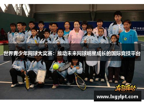 世界青少年网球大奖赛：推动未来网球明星成长的国际竞技平台