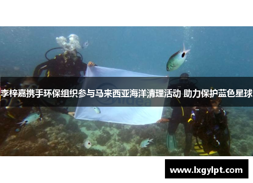 李梓嘉携手环保组织参与马来西亚海洋清理活动 助力保护蓝色星球