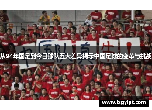 从94年国足到今日球队五大差异揭示中国足球的变革与挑战