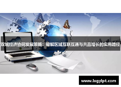 双城经济协同发展策略：破解区域互联互通与共赢增长的实用路径