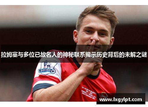 拉姆塞与多位已故名人的神秘联系揭示历史背后的未解之谜