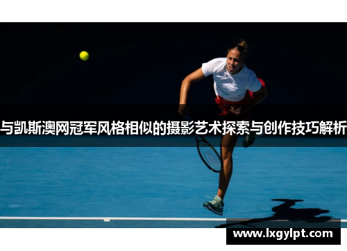 与凯斯澳网冠军风格相似的摄影艺术探索与创作技巧解析