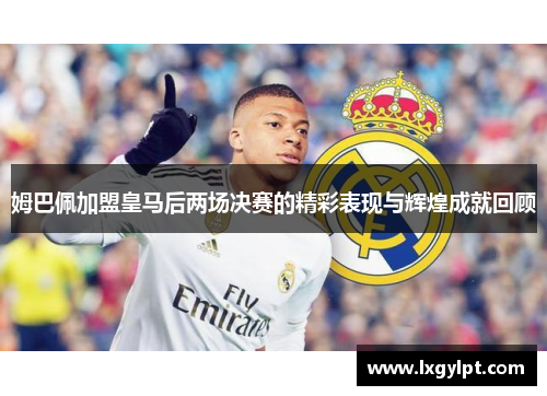 姆巴佩加盟皇马后两场决赛的精彩表现与辉煌成就回顾