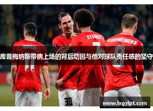 库普梅纳斯带病上场的背后动因与他对球队责任感的坚守
