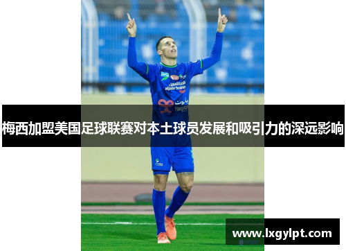 梅西加盟美国足球联赛对本土球员发展和吸引力的深远影响