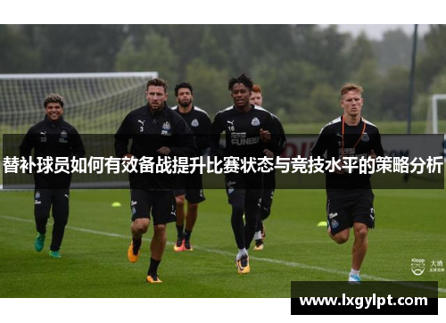 替补球员如何有效备战提升比赛状态与竞技水平的策略分析