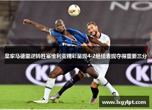皇家马德里逆转胜塞维利亚精彩呈现4-2绝佳表现夺得重要三分