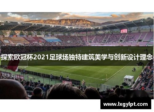 探索欧冠杯2021足球场独特建筑美学与创新设计理念