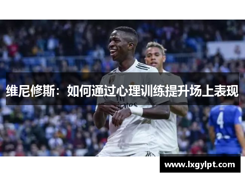维尼修斯：如何通过心理训练提升场上表现