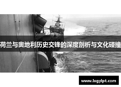 荷兰与奥地利历史交锋的深度剖析与文化碰撞 荷兰与奥地利历史交锋的深度剖析与文化碰撞