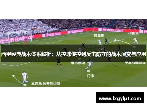 西甲经典战术体系解析:从控球传控到反击防守的战术演变与应用 西甲经典战术体系解析:从控球传控到反击防守的战术演变与应用