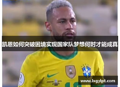 凯恩如何突破困境实现国家队梦想何时才能成真