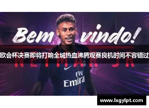 欧会杯决赛即将打响全城热血沸腾观赛良机时间不容错过