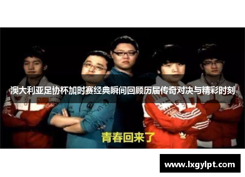澳大利亚足协杯加时赛经典瞬间回顾历届传奇对决与精彩时刻