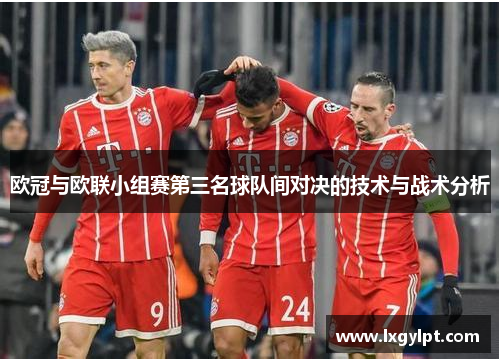欧冠与欧联小组赛第三名球队间对决的技术与战术分析 欧冠与欧联小组赛第三名球队间对决的技术与战术分析