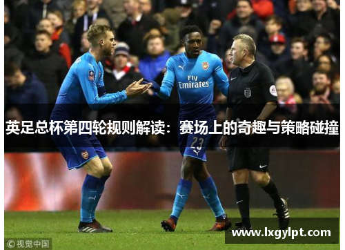 英足总杯第四轮规则解读:赛场上的奇趣与策略碰撞 英足总杯第四轮规则解读:赛场上的奇趣与策略碰撞