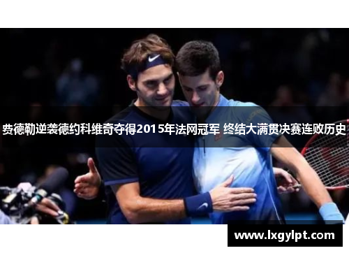 费德勒逆袭德约科维奇夺得2015年法网冠军 终结大满贯决赛连败历史
