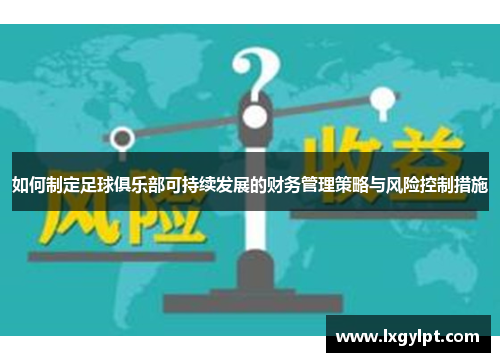 如何制定足球俱乐部可持续发展的财务管理策略与风险控制措施