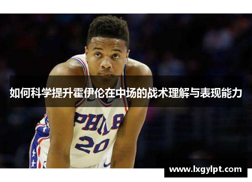 如何科学提升霍伊伦在中场的战术理解与表现能力 如何科学提升霍伊伦在中场的战术理解与表现能力