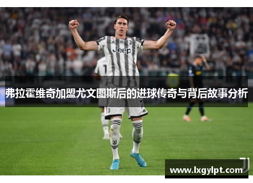 弗拉霍维奇加盟尤文图斯后的进球传奇与背后故事分析 弗拉霍维奇加盟尤文图斯后的进球传奇与背后故事分析