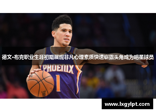德文·布克职业生涯初期展现非凡心理素质快速崭露头角成为明星球员